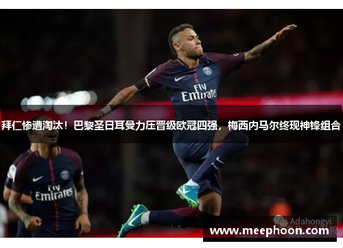 拜仁惨遭淘汰！巴黎圣日耳曼力压晋级欧冠四强，梅西内马尔终现神锋组合