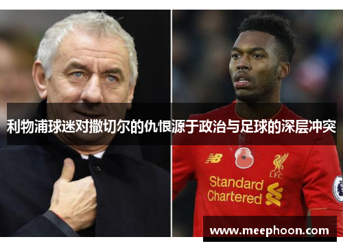 利物浦球迷对撒切尔的仇恨源于政治与足球的深层冲突