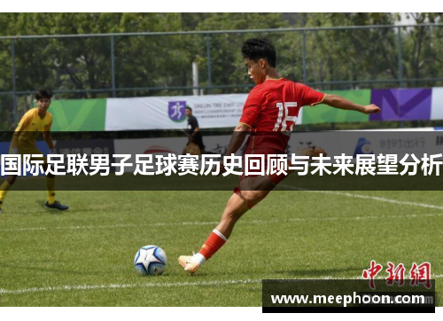 国际足联男子足球赛历史回顾与未来展望分析