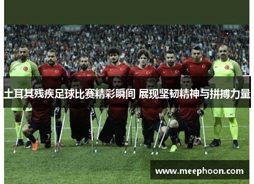 土耳其残疾足球比赛精彩瞬间 展现坚韧精神与拼搏力量