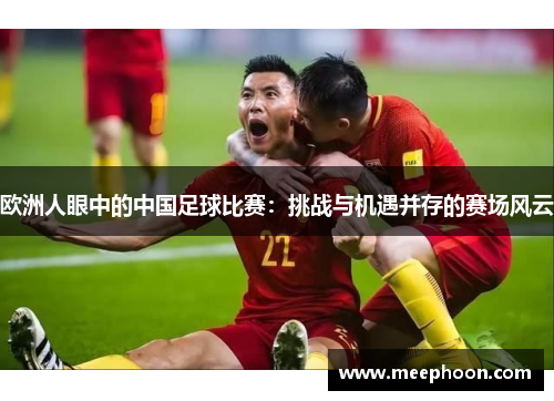 欧洲人眼中的中国足球比赛：挑战与机遇并存的赛场风云
