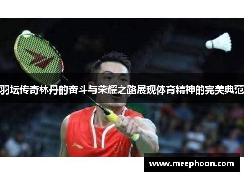 羽坛传奇林丹的奋斗与荣耀之路展现体育精神的完美典范