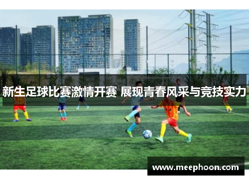 新生足球比赛激情开赛 展现青春风采与竞技实力