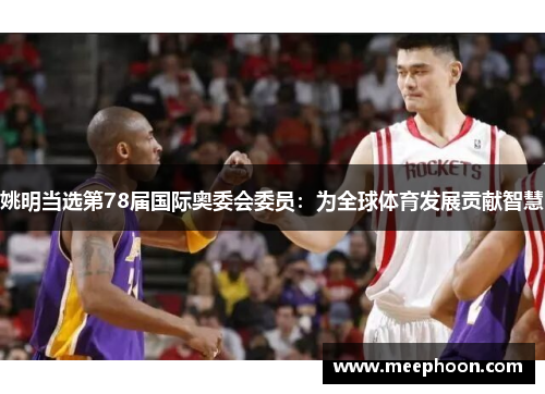 姚明当选第78届国际奥委会委员：为全球体育发展贡献智慧