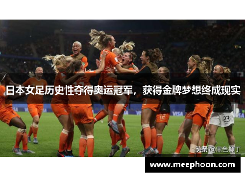 日本女足历史性夺得奥运冠军，获得金牌梦想终成现实