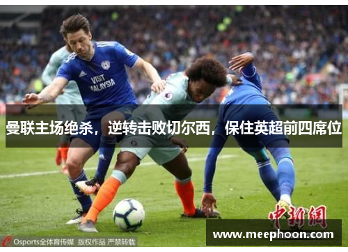 曼联主场绝杀，逆转击败切尔西，保住英超前四席位