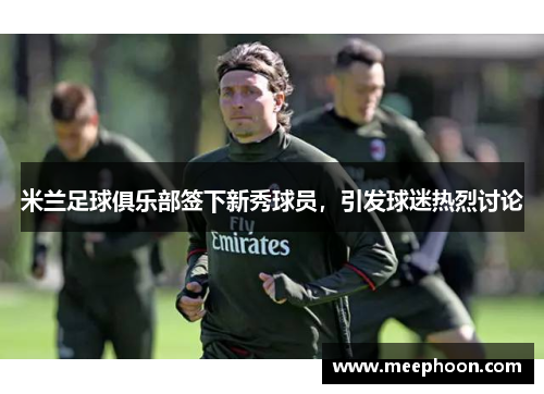 米兰足球俱乐部签下新秀球员，引发球迷热烈讨论