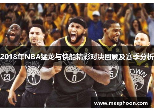 2018年NBA猛龙与快船精彩对决回顾及赛季分析