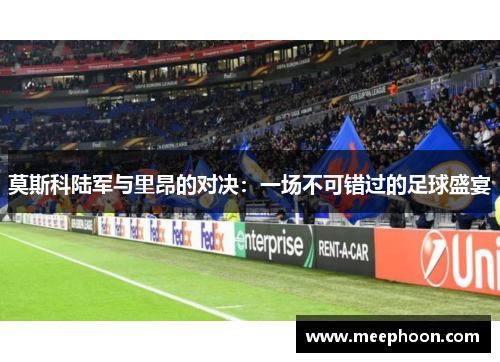 莫斯科陆军与里昂的对决：一场不可错过的足球盛宴