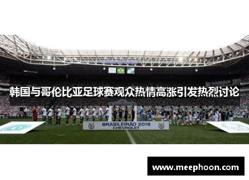 韩国与哥伦比亚足球赛观众热情高涨引发热烈讨论