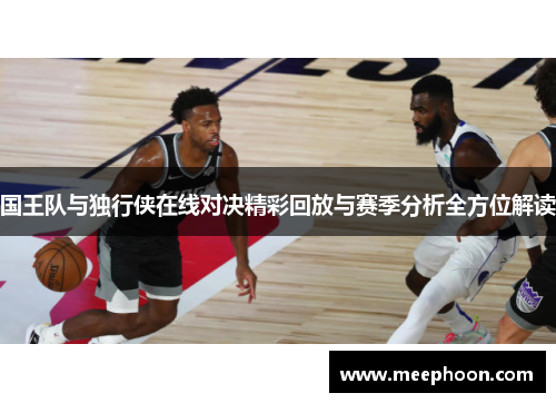 国王队与独行侠在线对决精彩回放与赛季分析全方位解读