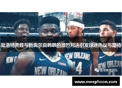 夏洛特黄蜂与新奥尔良鹈鹕的激烈对决引发球迷热议与期待