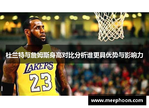 杜兰特与詹姆斯身高对比分析谁更具优势与影响力