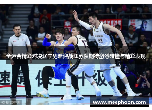 全运会精彩对决辽宁男篮迎战江苏队期待激烈碰撞与精彩表现