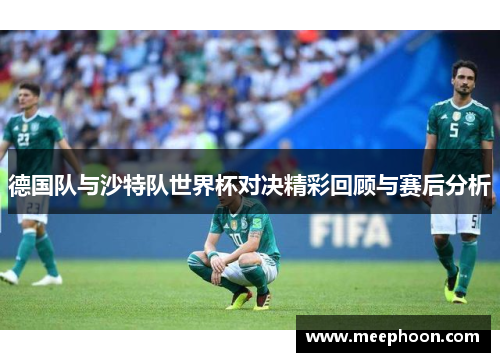 德国队与沙特队世界杯对决精彩回顾与赛后分析